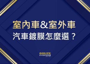 室內車&室外車，汽車鍍膜怎麼選？選錯鍍膜傷荷包！GOLUX老蔡教你精明選！